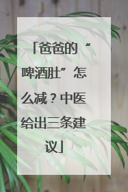 爸爸的“啤酒肚”怎么减？中医给出三条建议