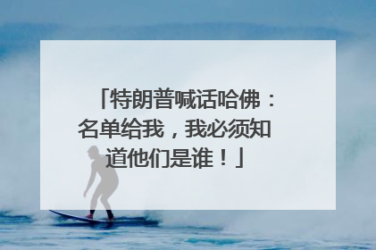 特朗普喊话哈佛：名单给我，我必须知道他们是谁！