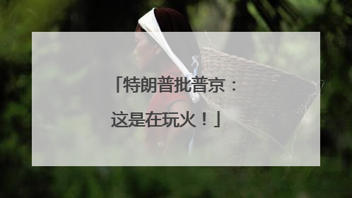 特朗普批普京：这是在玩火！