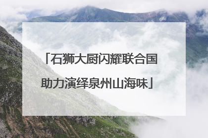 石狮大厨闪耀联合国 助力演绎泉州山海味