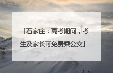 石家庄：高考期间，考生及家长可免费乘公交