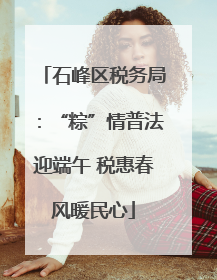 石峰区税务局：“粽”情普法迎端午 税惠春风暖民心