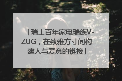 瑞士百年家电瑞族V-ZUG，在致雅方寸间构建人与爱意的链接
