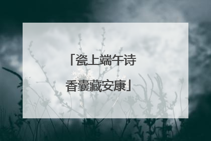 瓷上端午诗 香囊藏安康