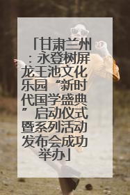 甘肃兰州：永登树屏龙王池文化乐园“新时代国学盛典”启动仪式暨系列活动发布会成功举办