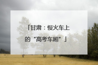 甘肃：慢火车上的“高考车厢”
