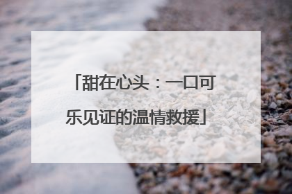 甜在心头：一口可乐见证的温情救援