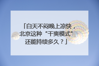 白天不闷晚上凉快，北京这种“干爽模式”还能持续多久？