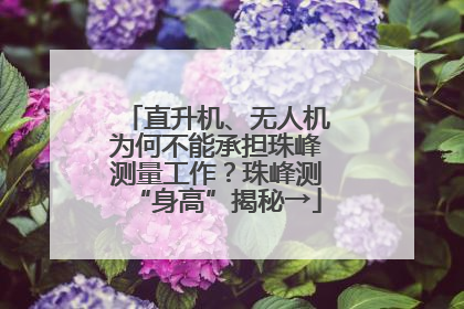 直升机、无人机为何不能承担珠峰测量工作？珠峰测“身高”揭秘→