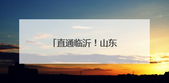 直通临沂！山东新增一条高铁！