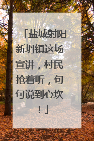 盐城射阳新坍镇这场宣讲，村民抢着听，句句说到心坎！