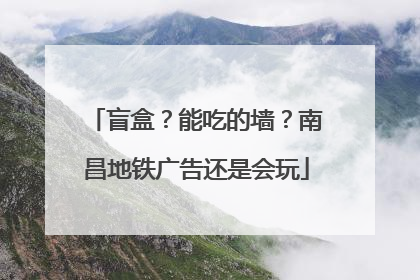 盲盒？能吃的墙？南昌地铁广告还是会玩
