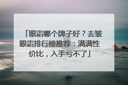 眼霜哪个牌子好？去皱眼霜排行榜推荐：满满性价比，入手亏不了