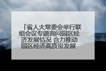 省人大常委会举行联组会议专题询问园区经济发展情况 合力推动园区经济高质量发展 王宁主持会议并讲话 王予波带队到会应询