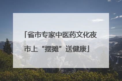 省市专家中医药文化夜市上“摆摊”送健康