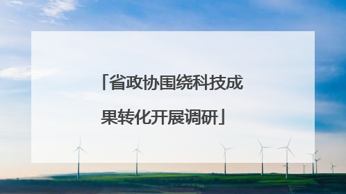 省政协围绕科技成果转化开展调研