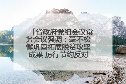 省政府党组会议常务会议强调：毫不松懈巩固拓展脱贫攻坚成果 厉行节约反对浪费弘扬优良作风