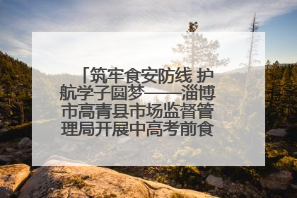 筑牢食安防线 护航学子圆梦——淄博市高青县市场监督管理局开展中高考前食品安全专项检查