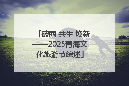 破圈 共生 焕新——2025青海文化旅游节综述