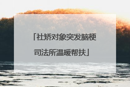 社矫对象突发脑梗 司法所温暖帮扶