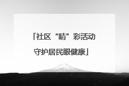 社区“睛”彩活动 守护居民眼健康