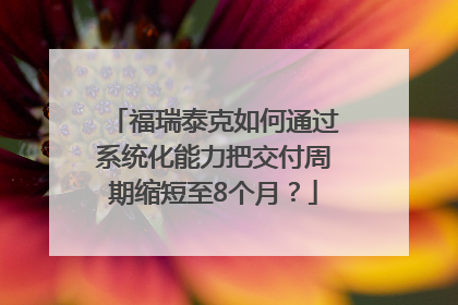 福瑞泰克如何通过系统化能力把交付周期缩短至8个月？