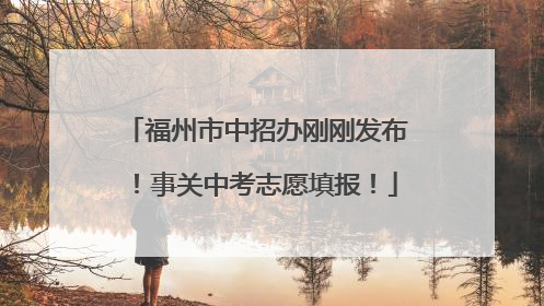 福州市中招办刚刚发布！事关中考志愿填报！