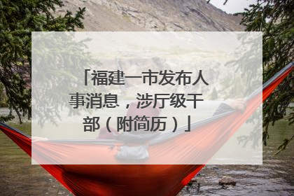 福建一市发布人事消息，涉厅级干部（附简历）