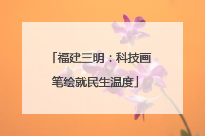福建三明：科技画笔绘就民生温度