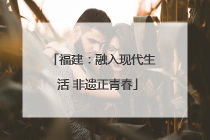 福建：融入现代生活 非遗正青春