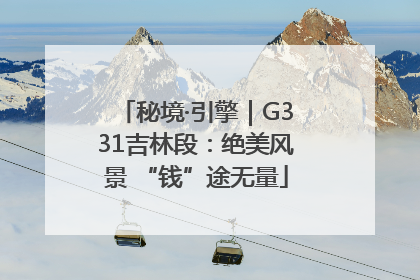 秘境·引擎｜G331吉林段：绝美风景 “钱”途无量