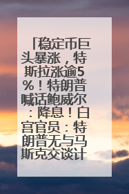 稳定币巨头暴涨，特斯拉涨逾5%！特朗普喊话鲍威尔：降息！白宫官员：特朗普无与马斯克交谈计划，他正考虑卖掉红色特斯拉