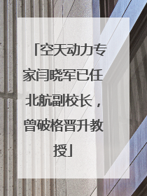 空天动力专家闫晓军已任北航副校长，曾破格晋升教授