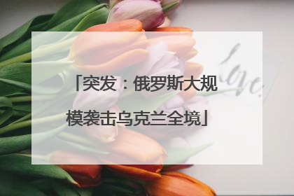 突发：俄罗斯大规模袭击乌克兰全境