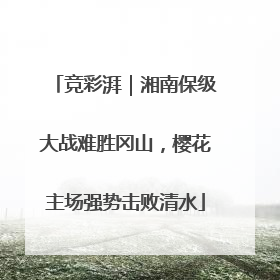 竞彩湃｜湘南保级大战难胜冈山，樱花主场强势击败清水
