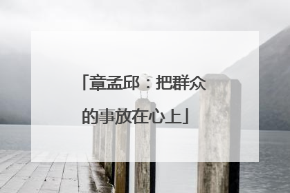 章孟邱：把群众的事放在心上