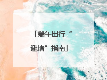端午出行“避堵”指南