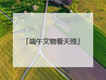 端午文物看天博