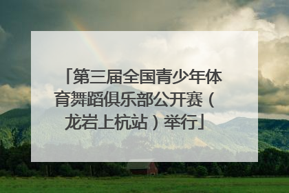 第三届全国青少年体育舞蹈俱乐部公开赛（龙岩上杭站）举行