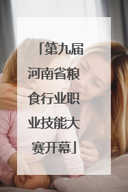 第九届河南省粮食行业职业技能大赛开幕
