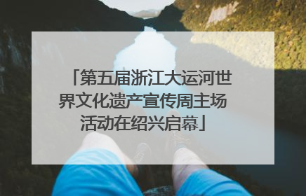 第五届浙江大运河世界文化遗产宣传周主场活动在绍兴启幕