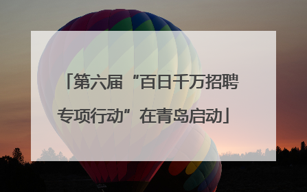第六届“百日千万招聘专项行动”在青岛启动