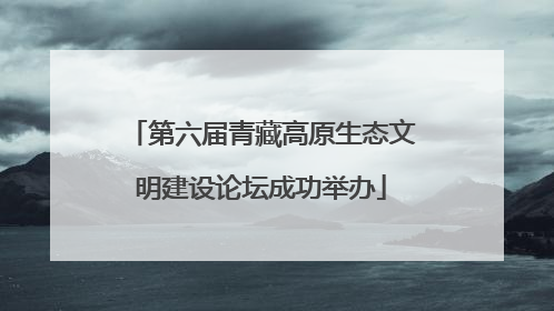第六届青藏高原生态文明建设论坛成功举办