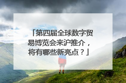 第四届全球数字贸易博览会来沪推介，将有哪些新亮点？