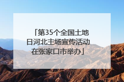 第35个全国土地日河北主场宣传活动在张家口市举办