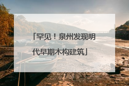 罕见！泉州发现明代早期木构建筑