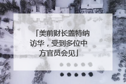 美前财长盖特纳访华，受到多位中方官员会见