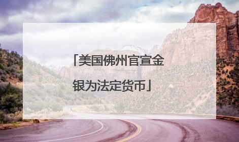 美国佛州官宣金银为法定货币