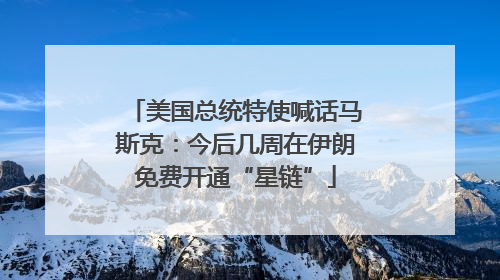 美国总统特使喊话马斯克：今后几周在伊朗免费开通“星链”
