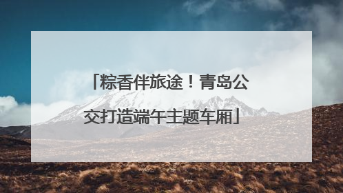 粽香伴旅途！青岛公交打造端午主题车厢